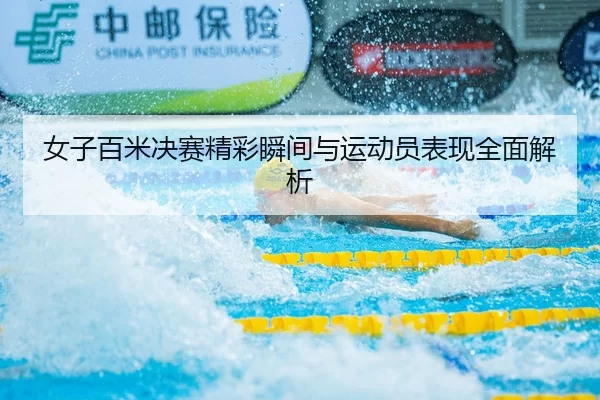 女子百米决赛精彩瞬间与运动员表现全面解析