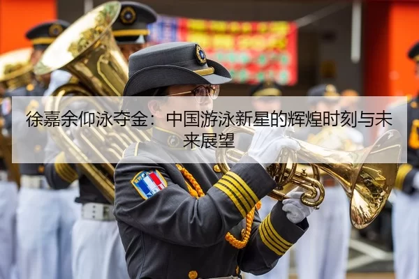 徐嘉余仰泳夺金：中国游泳新星的辉煌时刻与未来展望