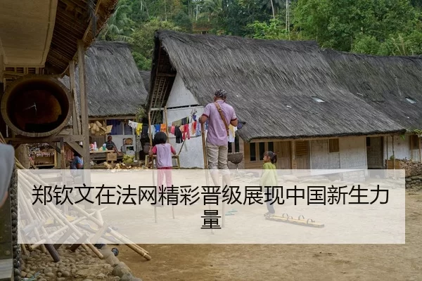郑钦文在法网精彩晋级展现中国新生力量